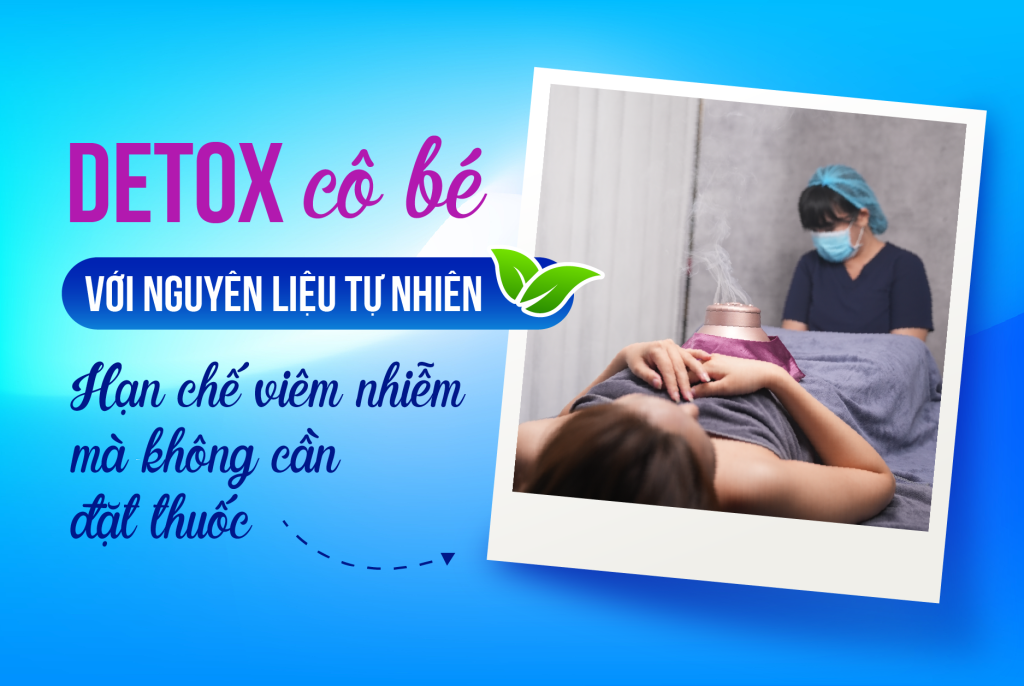 Detox cô bé với nguyên liệu tự nhiên, hạn chế viêm nhiễm mà không cần đặt thuốc